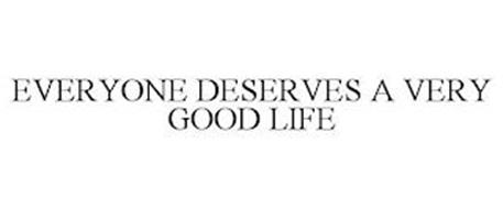 EVERYONE DESERVES A VERY GOOD LIFE