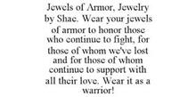 JEWELS OF ARMOR, JEWELRY BY SHAE. WEAR YOUR JEWELS OF ARMOR TO HONOR THOSE WHO CONTINUE TO FIGHT, FOR THOSE OF WHOM WE