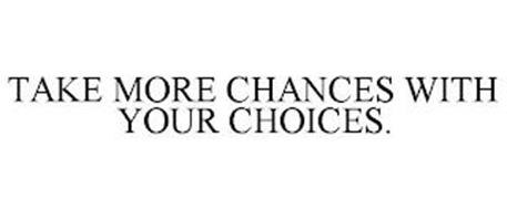 TAKE MORE CHANCES WITH YOUR CHOICES.