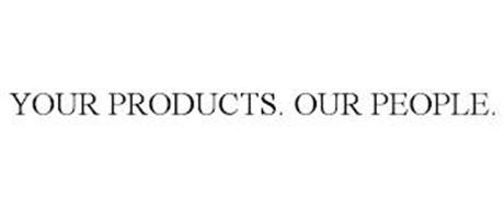 YOUR PRODUCTS. OUR PEOPLE.
