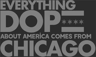 EVEYRTHING DOPE ABOUT AMERICA COMES FROM CHICAGO