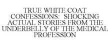 TRUE WHITE COAT CONFESSIONS: SHOCKING ACTUAL STORIES FROM THE UNDERBELLY OF THE MEDICAL PROFESSION
