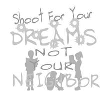 SHOOT FOR YOUR DREAMS NOT OUR NEIGHBORS