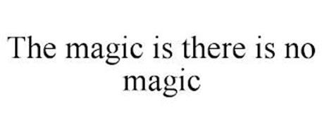 THE MAGIC IS THERE IS NO MAGIC