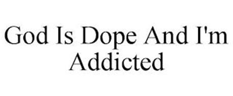 GOD IS DOPE AND I'M ADDICTED