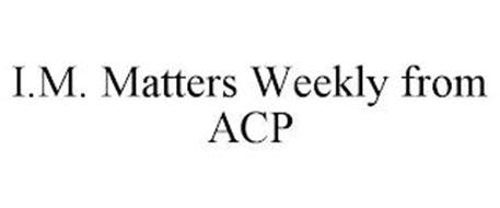 I.M. MATTERS WEEKLY FROM ACP