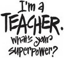 I'M A TEACHER. WHAT'S YOUR SUPERPOWER?