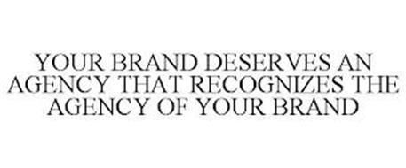 YOUR BRAND DESERVES AN AGENCY THAT RECOGNIZES THE AGENCY OF YOUR BRAND