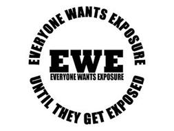 EVERYONE WANTS EXPOSURE UNTIL THEY GET EXPOSED EWE EVERYONE WANTS EXPOSURE