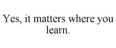 YES, IT MATTERS WHERE YOU LEARN.