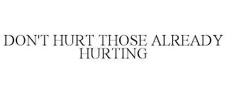 DON'T HURT THOSE ALREADY HURTING