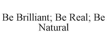 BE BRILLIANT; BE REAL; BE NATURAL