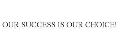 OUR SUCCESS IS OUR CHOICE!