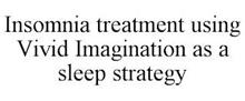 INSOMNIA TREATMENT USING VIVID IMAGINATION AS A SLEEP STRATEGY
