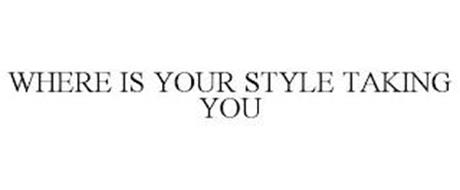 WHERE IS YOUR STYLE TAKING YOU
