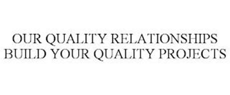 OUR QUALITY RELATIONSHIPS BUILD YOUR QUALITY PROJECTS
