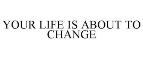 YOUR LIFE IS ABOUT TO CHANGE