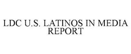 LDC U.S. LATINOS IN MEDIA REPORT