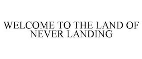 WELCOME TO THE LAND OF NEVER LANDING