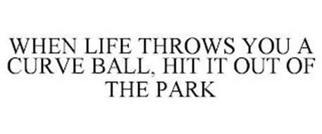 WHEN LIFE THROWS YOU A CURVE BALL, HIT IT OUT OF THE PARK