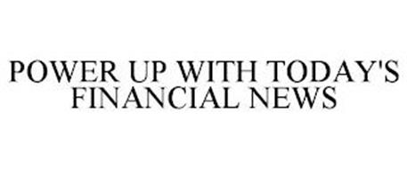 POWER UP WITH TODAY'S FINANCIAL NEWS