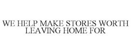WE HELP MAKE STORES WORTH LEAVING HOME F