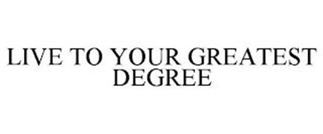 LIVE TO YOUR GREATEST DEGREE