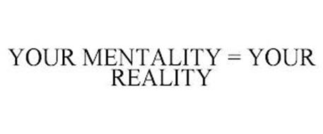 YOUR MENTALITY = YOUR REALITY