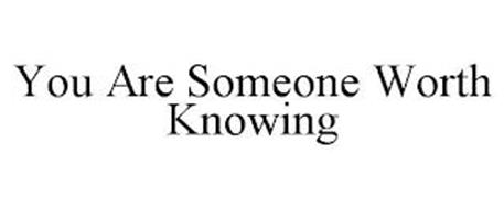 YOU ARE SOMEONE WORTH KNOWING