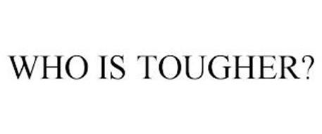 WHO IS TOUGHER?