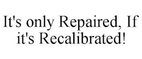 IT'S ONLY REPAIRED, IF IT'S RECALIBRATED!