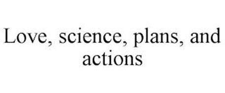 LOVE, SCIENCE, PLANS, AND ACTION
