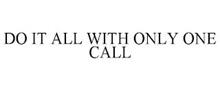DO IT ALL WITH ONLY ONE CALL