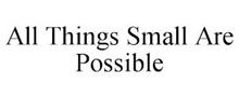ALL THINGS SMALL ARE POSSIBLE