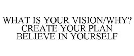 WHAT IS YOUR VISION/WHY? CREATE YOUR PLAN BELIEVE IN YOURSELF