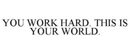 YOU WORK HARD. THIS IS YOUR WORLD.
