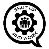 SHUT UP AND WORK