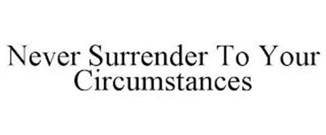 NEVER SURRENDER TO YOUR CIRCUMSTANCES