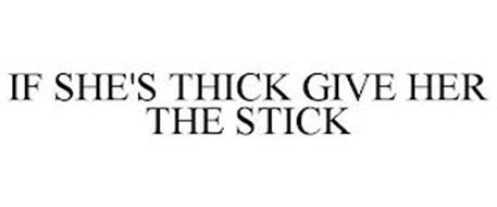 IF SHE'S THICK GIVE HER THE STICK