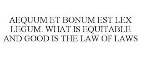 AEQUUM ET BONUM EST LEX LEGUM. WHAT IS EQUITABLE AND GOOD IS THE LAW OF LAWS