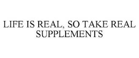 LIFE IS REAL, SO TAKE REAL SUPPLEMENTS