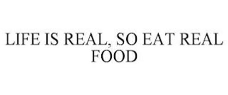 LIFE IS REAL, SO EAT REAL FOOD