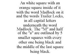 AN WHITE SQUARE WITH AN ORANGE SQUARE INSIDE OF IT WITH THE WORD MADLOCK ON IT AND THE WORDS TRAILER LOCKS, IN ALL CAPITAL LETTERS UNDERNEATH THE WORD MADLOCK. THE 