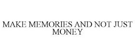 MAKE MEMORIES AND NOT JUST MONEY
