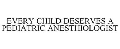EVERY CHILD DESERVES A PEDIATRIC ANESTHESIOLOGIST