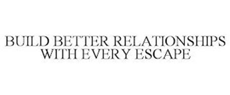 BUILD BETTER RELATIONSHIPS WITH EVERY ESCAPE