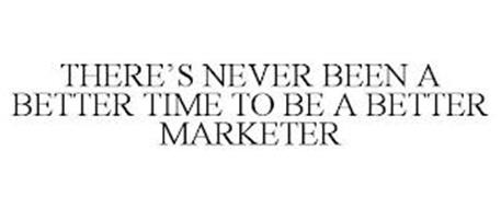 THERE'S NEVER BEEN A BETTER TIME TO BE A BETTER MARKETER