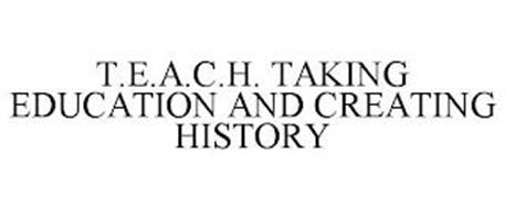 T.E.A.C.H. TAKING EDUCATION AND CREATING HISTORY