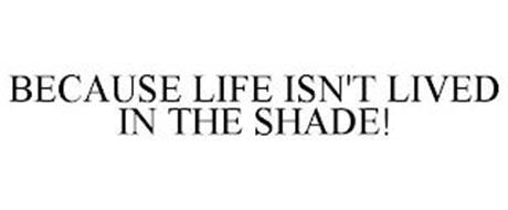 BECAUSE LIFE ISN'T LIVED IN THE SHADE!