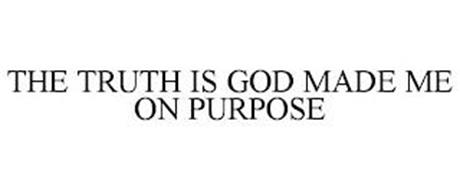 THE TRUTH IS GOD MADE ME ON PURPOSE